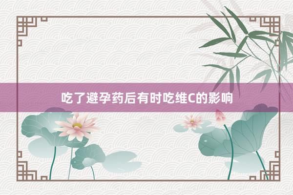 吃了避孕药后有时吃维C的影响