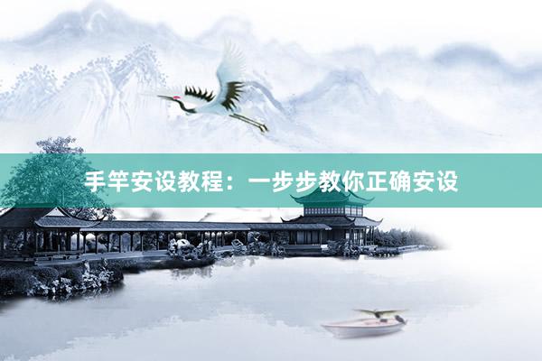 手竿安设教程:一步步教你正确安设