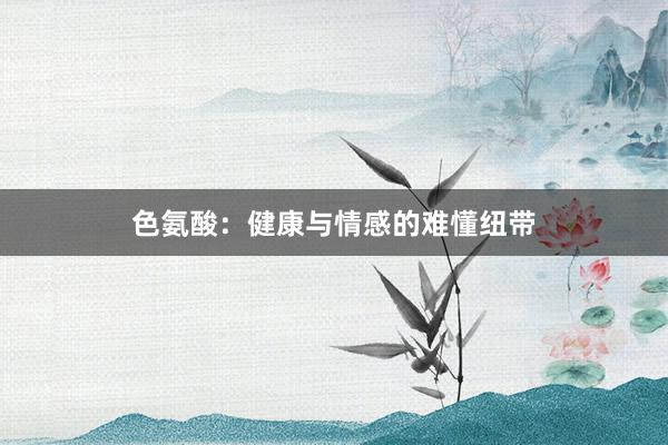 色氨酸：健康与情感的难懂纽带