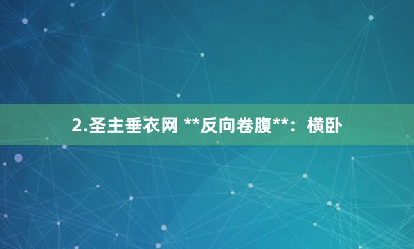 2.圣主垂衣网 **反向卷腹**：横卧